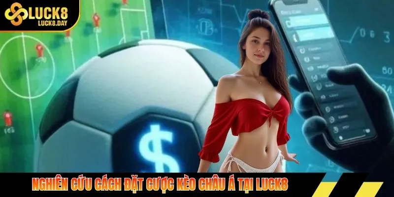 Nghiên cứu cách đặt cược kèo Châu Á tại Luck8