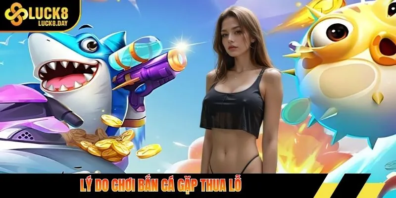 Lý do chơi bắn cá gặp thua lỗ
