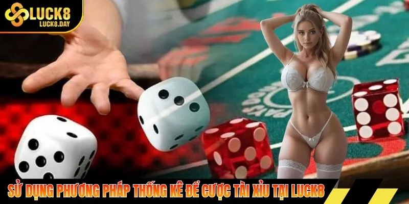 Sử dụng phương pháp thống kê để cược tài xỉu tại Luck8