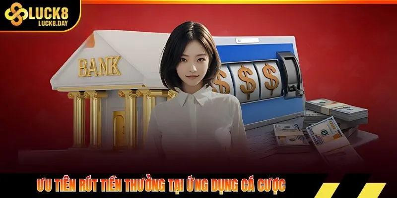 Ưu tiên rút tiền thưởng tại ứng dụng cá cược