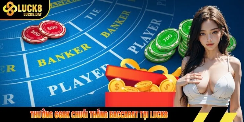 thưởng 668K chuỗi thắng baccarat tại LUCK8